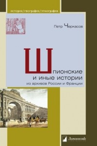 Пётр Черкасов - Шпионские и иные истории из архивов России и Франции