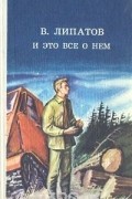 Виль Липатов - И это все о нем
