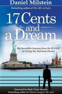 Дэн Мильштейн - 17 Cents & A Dream: My Incredible Journey From the USSR to Living the American Dream