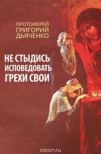  Протоиерей Григорий Дьяченко - Не стыдись исповедовать грехи свои