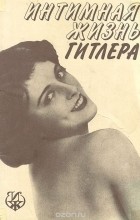 Георгий Хлебников - Интимная жизнь Гитлера