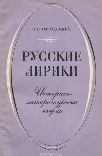 Борис Городецкий - Русские лирики. Историко-литературные очерки