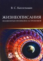 Владимир Кессельман - Жизнеописания знаменитых физиков и астрономов