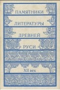  - Памятники литературы Древней Руси. XII век