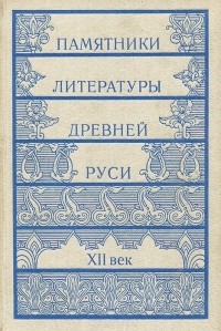  - Памятники литературы Древней Руси. XII век