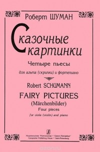 Роберт Шуман - Роберт Шуман. Сказочные картинки. Четыре пьесы для альта (скрипки) и фортепиано