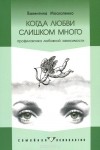 Валентина Москаленко - Когда любви слишком много. Профилактика любовной зависимости