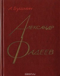 Алексей Бушмин - Александр Фадеев. Черты творческой индивидуальности