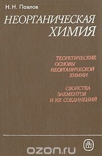Николай Павлов - Неорганическая химия. Теоретические основы неорганической химии. Свойства элементов и их соединений