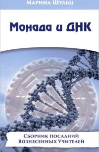 Марина Шульц - Монада и ДНК. Сборник посланий Вознесенных Учителей 