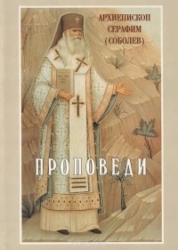  Архиепископ Серафим (Соболев) - Архиепископ Серафим (Соболев). Проповеди