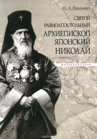 Надежда Павлович - Святой равноапостольный архиепископ Японский Николай. Жизнеописание