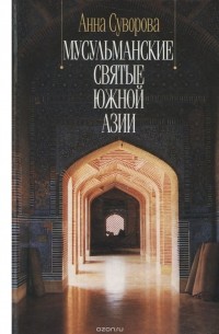 Анна Суворова - Мусульманские святые Южной Азии XI - XV веков