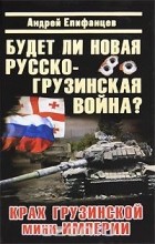 Андрей Епифанцев - Будет ли новая русско-грузинская война?
