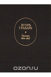 Игорь Грабарь - Игорь Грабарь. Письма. 1891-1917