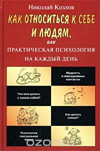 Николай Козлов - Как относиться к себе и людям, или Практическая психология на каждый день