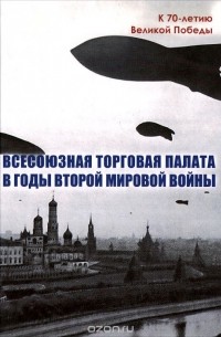  - Всесоюзная Торговая палата в годы Второй мировой войны. 1939-1945 гг.