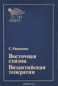 Стивен Рансимен - Восточная схизма. Византийская теократия (сборник)