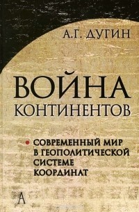 Александр Дугин - Война континентов. Современный мир в геополитической системе координат