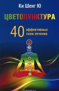  Ки Шенг Ю - Цветопунктура. 40 эффективных схем лечения