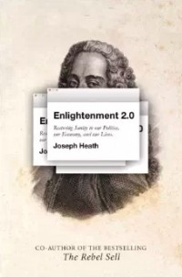 Joseph Heath - Enlightenment 2.0: Restoring sanity to our politics, our economy, and our lives
