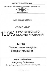 Александр Евгеньевич Карпов - 100% практического бюджетирования. Книга 3. Финансовая модель бюджетирования