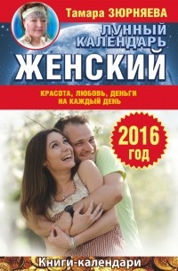 Тамара Зюрняева - Женский лунный календарь на 2016 год. Красота, любовь, деньги на каждый день