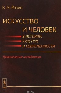 Вадим Розин - Искусство и человек в истории, культуре и современности. Гуманитарные исследования
