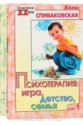 Спиваковская Алла Семёновна - Психотерапия: игра, детство, семья