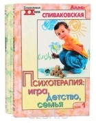 Спиваковская Алла Семёновна - Психотерапия: игра, детство, семья