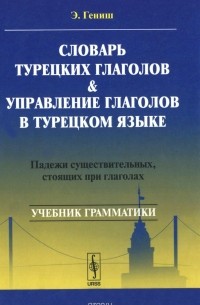 Эйюп Гениш - Словарь турецких глаголов и управление глаголов в турецком языке. Падежи существительных, стоящих при глаголах. Учебное пособие