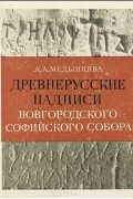 Альбина Медынцева - Древнерусские надписи Новгородского Софийского собора XI-XIV века