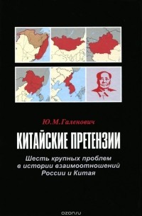 Юрий Галенович - Китайские претензии. Шесть крупных проблем в истории взаимоотношений России и Китая