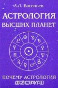 Алексей Васильев - Астрология высших планет. Почему астрология действует