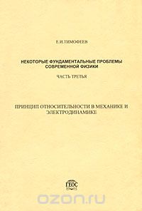 Евгений Тимофеев - Некоторые фундаментальные проблемы современной физики. Часть 3. Принцип относительности в механике и электродинамике