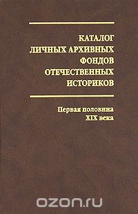  - Каталог личных архивных фондов отечественных историков. Выпуск 2. Первая половина XIX века