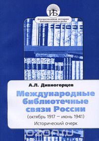 Александр Дивногорцев - Международные библиотечные связи России (октябрь 1917 - июнь 1941). Исторический очерк