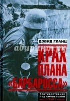 Дэвид Гланц - Крах плана &quot;Барбаросса&quot;. Противостояние под Смоленском. Том 1