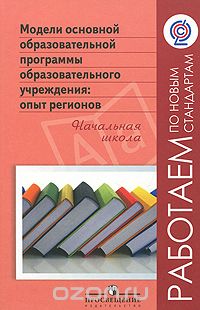  - Модели основной образовательной программы образовательного учреждения. Опыт регионов. Начальная школа