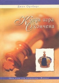 Джон Ортберг - Когда игра окончена