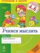 Анжелина Калмыкова - Учимся мыслить. Учебно-наглядное пособие для дошкольников 4-6 лет