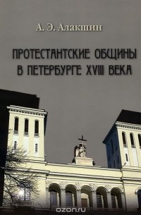 Александр Алакшин - Протестанские общины в Петербурге XVIII века