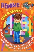  - Первые знания. Сравниваем вещи и предметы, запоминаем, рассуждаем