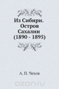 Из Сибири. Остров Сахалин (1890 - 1895)
