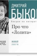 Дмитрий Быков - Лекция «Про что „Лолита“»