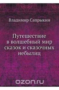 Владимир Сапрыкин - Путешествие в волшебный мир сказок и сказочных небылиц