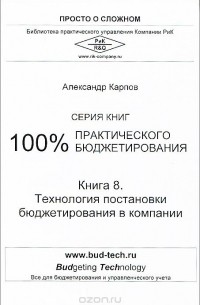 Александр Евгеньевич Карпов - 100% практического бюджетирования. Книга 8. Технология постановки бюджетирования в компании