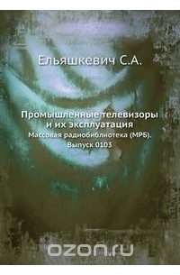 С. А. Ельяшкевич - Промышленные телевизоры и их эксплуатация