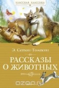 Эрнест Сетон-Томпсон - Рассказы о животных (сборник)