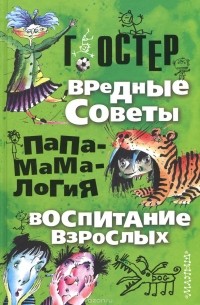 Григорий Остер - Вредные советы. Папамамалогия. Воспитание взрослых (сборник)